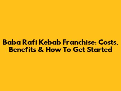 Baba Rafi Kebab Franchise: Costs, Benefits & How To Get Started
