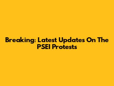 Breaking: Latest Updates On The PSEI Protests