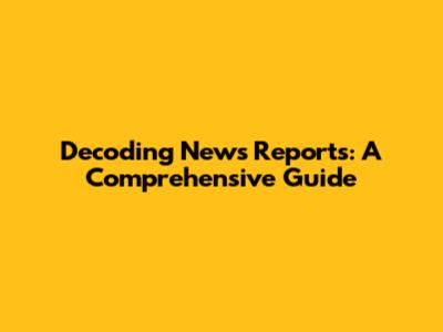 Decoding News Reports: A Comprehensive Guide