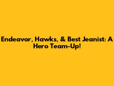 Endeavor, Hawks, & Best Jeanist: A Hero Team-Up!