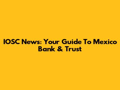 IOSC News: Your Guide To Mexico Bank & Trust