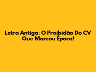 Letra Antiga: O Proibidão Do CV Que Marcou Época!