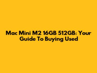 Mac Mini M2 16GB 512GB: Your Guide To Buying Used
