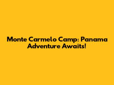 Monte Carmelo Camp: Panama Adventure Awaits!
