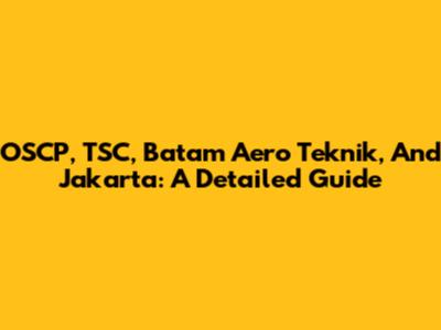 OSCP, TSC, Batam Aero Teknik, And Jakarta: A Detailed Guide
