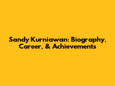 Sandy Kurniawan: Biography, Career, & Achievements