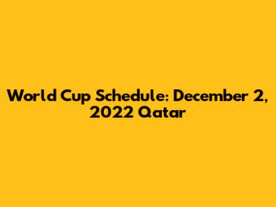 World Cup Schedule: December 2, 2022 Qatar